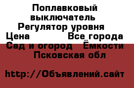 Поплавковый выключатель. Регулятор уровня › Цена ­ 1 300 - Все города Сад и огород » Ёмкости   . Псковская обл.